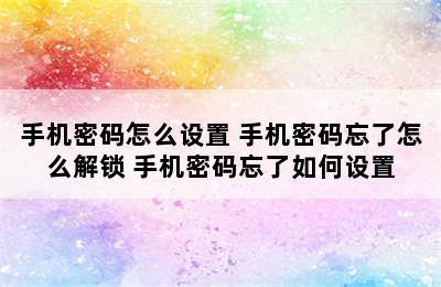 手机密码怎么设置 手机密码忘了怎么解锁 手机密码忘了如何设置